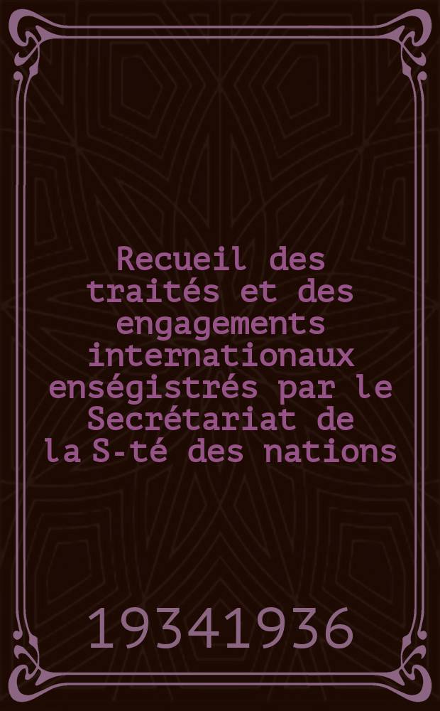 Recueil des traités et des engagements internationaux enségistrés par le Secrétariat de la S-té des nations : Treaty series. Vol.153/172 1934/1936, №7, Traités №3822