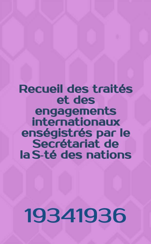 Recueil des traités et des engagements internationaux enségistrés par le Secrétariat de la S-té des nations : Treaty series. Vol.153/172 1934/1936, №7, Traités №3837