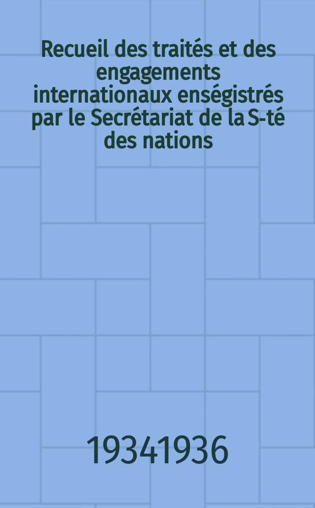 Recueil des traités et des engagements internationaux enségistrés par le Secrétariat de la S-té des nations : Treaty series. Vol.153/172 1934/1936, №7, Traités №3849