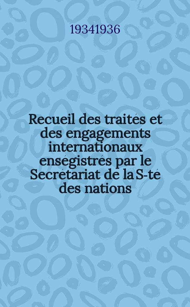 Recueil des traités et des engagements internationaux enségistrés par le Secrétariat de la S-té des nations : Treaty series. Vol.153/172 1934/1936, №7, Traités №3875