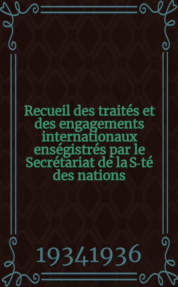 Recueil des traités et des engagements internationaux enségistrés par le Secrétariat de la S-té des nations : Treaty series. Vol.153/172 1934/1936, №7, Traités №3876