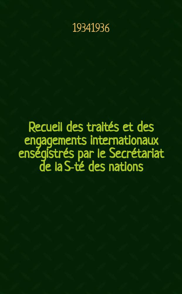 Recueil des traités et des engagements internationaux enségistrés par le Secrétariat de la S-té des nations : Treaty series. Vol.153/172 1934/1936, №7, Traités №3880
