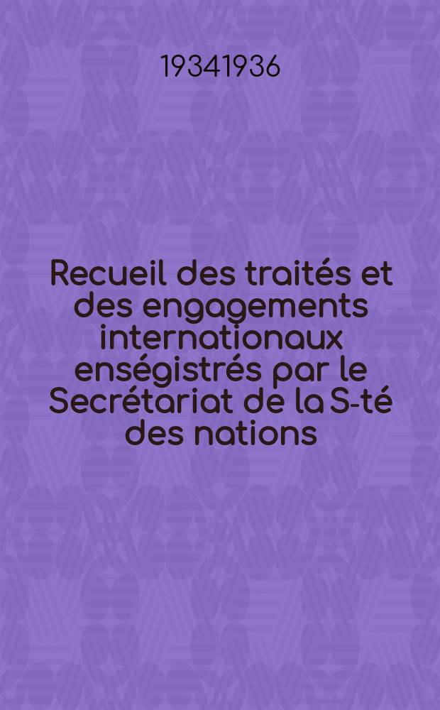 Recueil des trait&eacute;s et des engagements internationaux ens&eacute;gistr&eacute;s par le Secr&eacute;tariat de la S-t&eacute; des nations : Treaty series. Vol.153/172 1934/1936, №7, Trait&eacute;s №3888