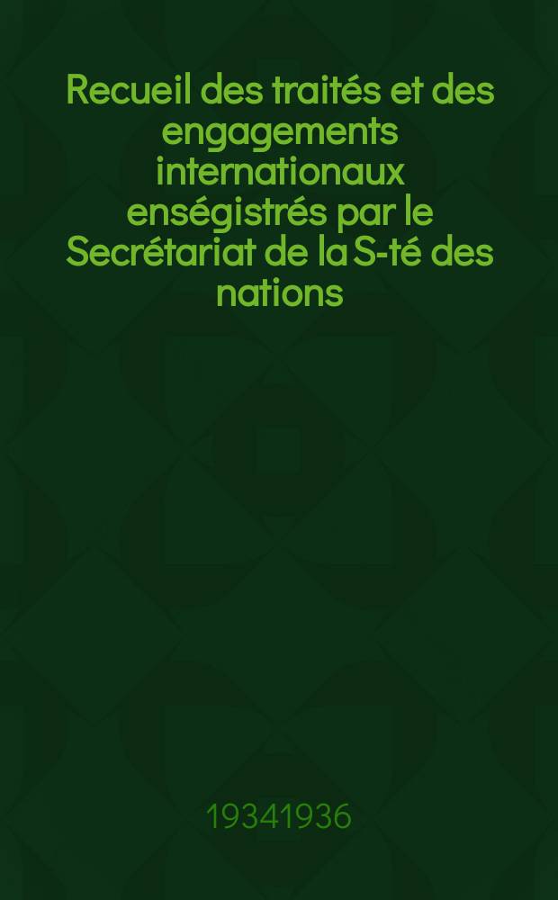 Recueil des trait&eacute;s et des engagements internationaux ens&eacute;gistr&eacute;s par le Secr&eacute;tariat de la S-t&eacute; des nations : Treaty series. Vol.153/172 1934/1936, №7, Trait&eacute;s №3891