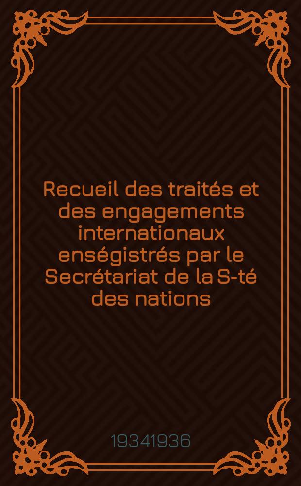 Recueil des traités et des engagements internationaux enségistrés par le Secrétariat de la S-té des nations : Treaty series. Vol.153/172 1934/1936, №7, Traités №3905