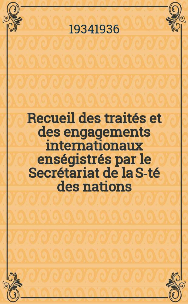 Recueil des traités et des engagements internationaux enségistrés par le Secrétariat de la S-té des nations : Treaty series. Vol.153/172 1934/1936, №7, Traités №3909