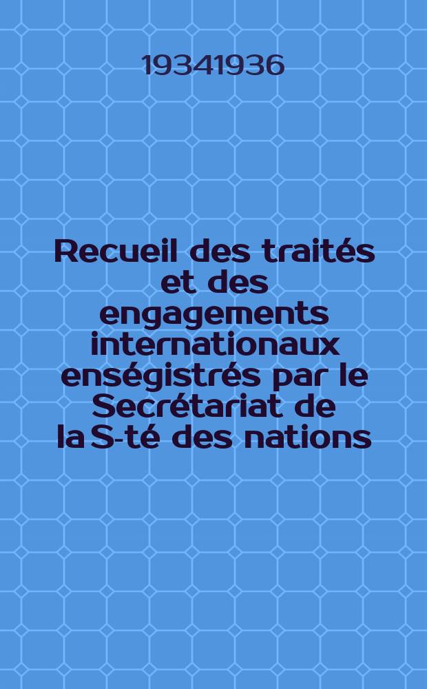 Recueil des traités et des engagements internationaux enségistrés par le Secrétariat de la S-té des nations : Treaty series. Vol.153/172 1934/1936, №7, Traités №3919