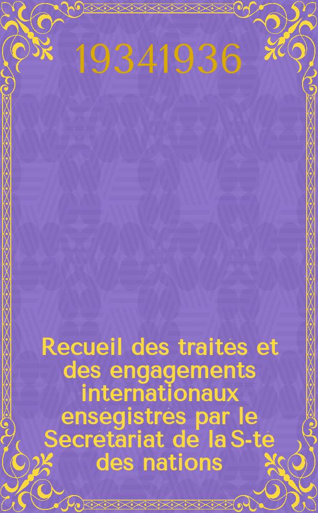 Recueil des traités et des engagements internationaux enségistrés par le Secrétariat de la S-té des nations : Treaty series. Vol.153/172 1934/1936, №7, Traités №3932