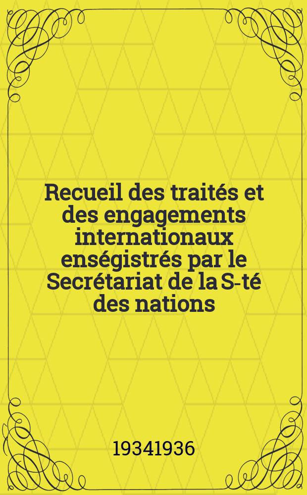 Recueil des trait&eacute;s et des engagements internationaux ens&eacute;gistr&eacute;s par le Secr&eacute;tariat de la S-t&eacute; des nations : Treaty series. Vol.153/172 1934/1936, №7, Trait&eacute;s №3936