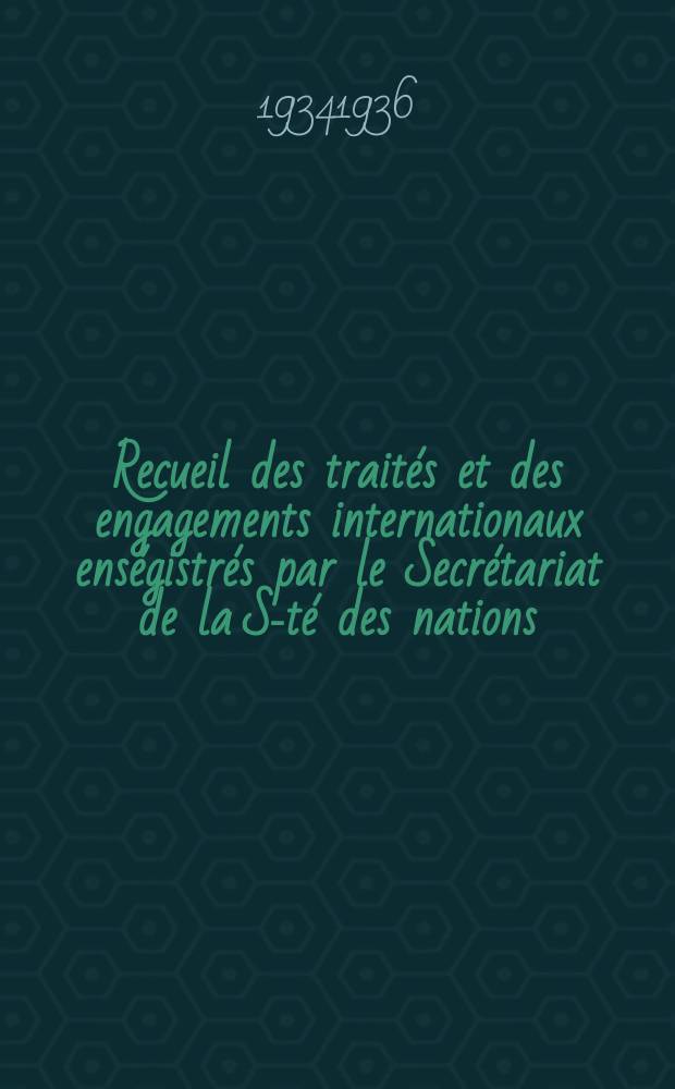 Recueil des trait&eacute;s et des engagements internationaux ens&eacute;gistr&eacute;s par le Secr&eacute;tariat de la S-t&eacute; des nations : Treaty series. Vol.153/172 1934/1936, №7, Trait&eacute;s №3940