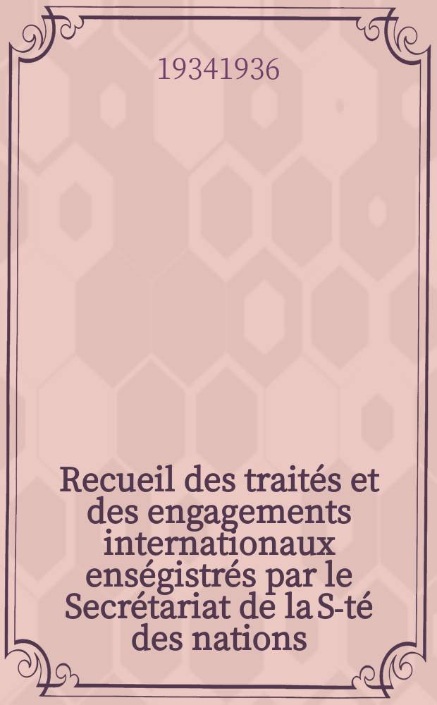 Recueil des traités et des engagements internationaux enségistrés par le Secrétariat de la S-té des nations : Treaty series. Vol.153/172 1934/1936, №7, Traités №3944