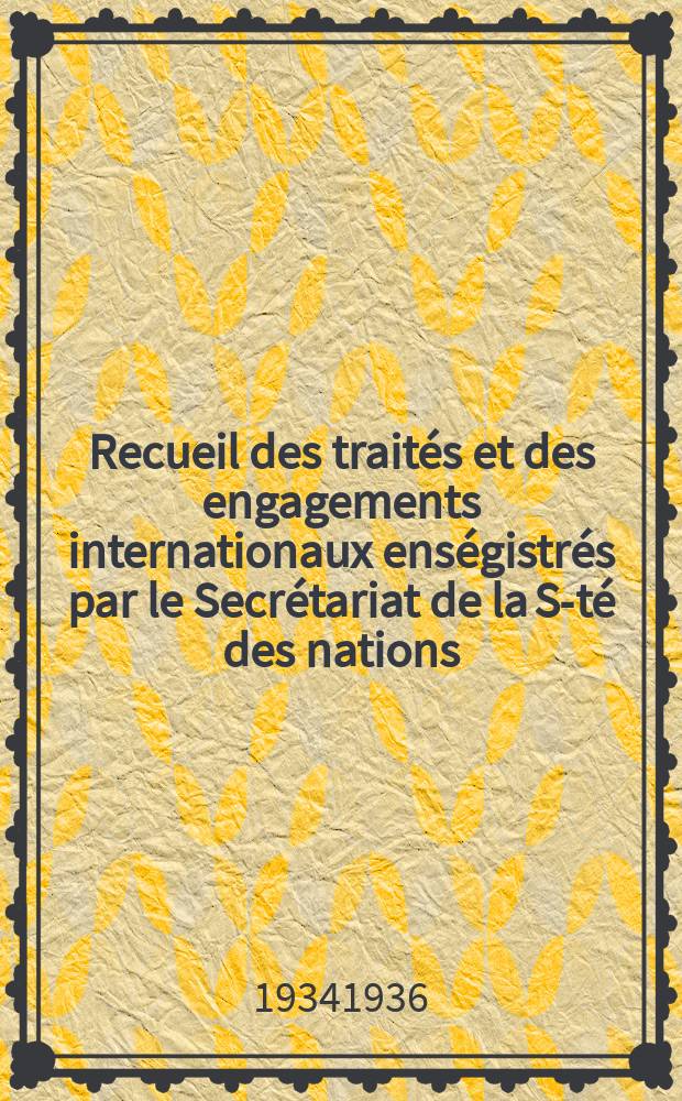 Recueil des traités et des engagements internationaux enségistrés par le Secrétariat de la S-té des nations : Treaty series. Vol.153/172 1934/1936, №7, Traités №3946