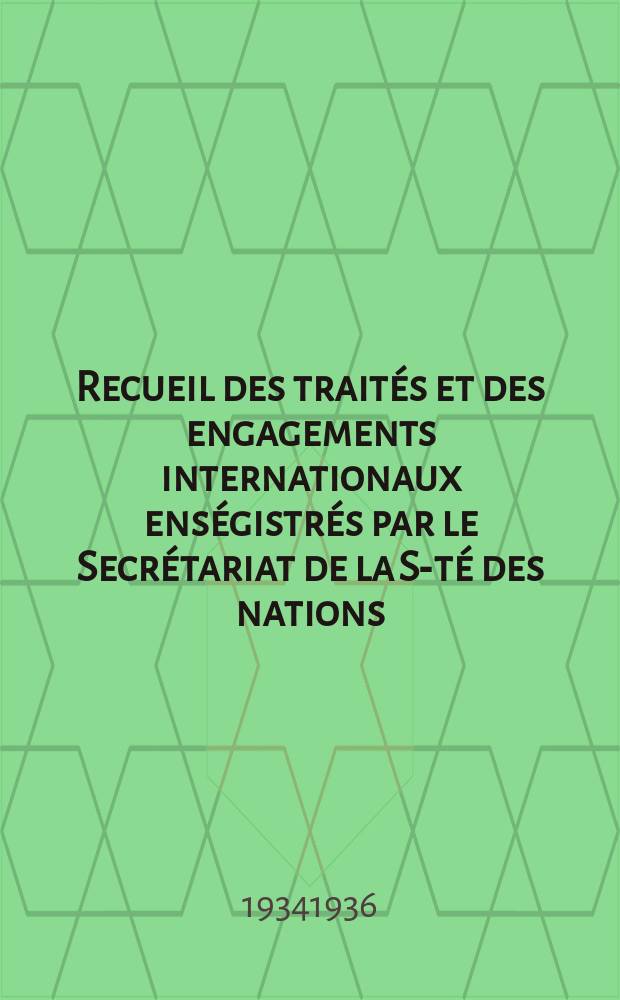 Recueil des traités et des engagements internationaux enségistrés par le Secrétariat de la S-té des nations : Treaty series. Vol.153/172 1934/1936, №7, Traités №3952