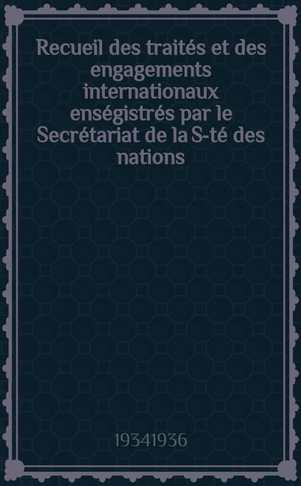 Recueil des traités et des engagements internationaux enségistrés par le Secrétariat de la S-té des nations : Treaty series. Vol.153/172 1934/1936, №7, Traités №3957
