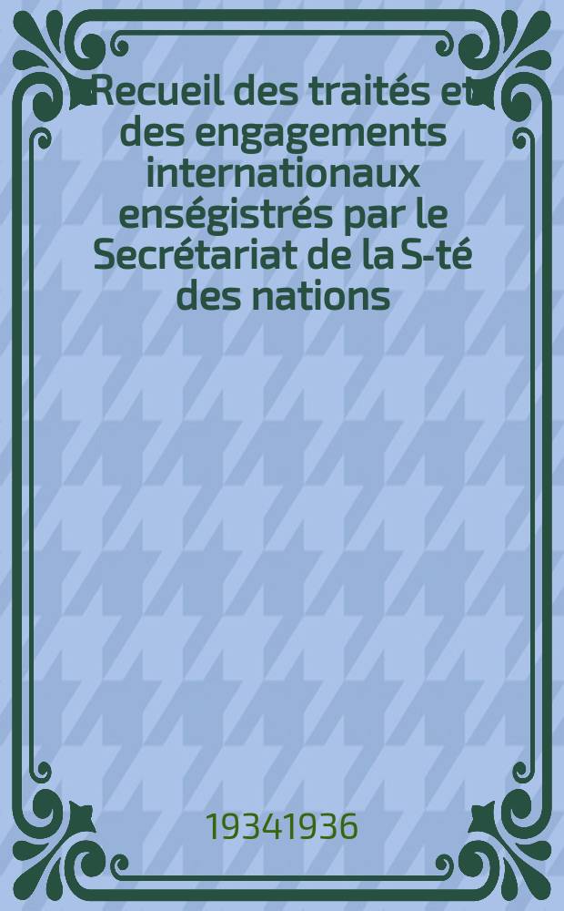 Recueil des traités et des engagements internationaux enségistrés par le Secrétariat de la S-té des nations : Treaty series. Vol.153/172 1934/1936, №7, Traités №3958