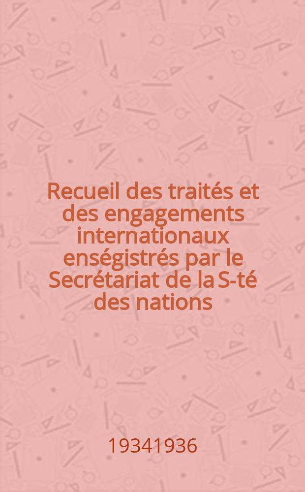 Recueil des traités et des engagements internationaux enségistrés par le Secrétariat de la S-té des nations : Treaty series. Vol.153/172 1934/1936, №7, Traités №3962