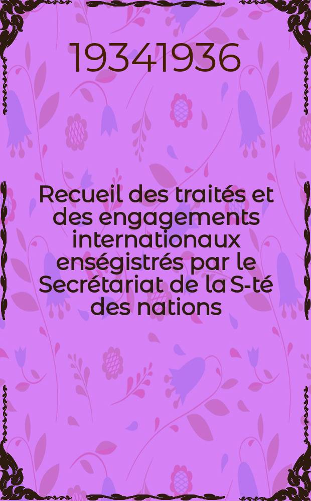 Recueil des traités et des engagements internationaux enségistrés par le Secrétariat de la S-té des nations : Treaty series. Vol.153/172 1934/1936, №7, Traités №3965