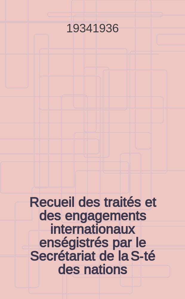 Recueil des traités et des engagements internationaux enségistrés par le Secrétariat de la S-té des nations : Treaty series. Vol.153/172 1934/1936, №7, Traités №3970