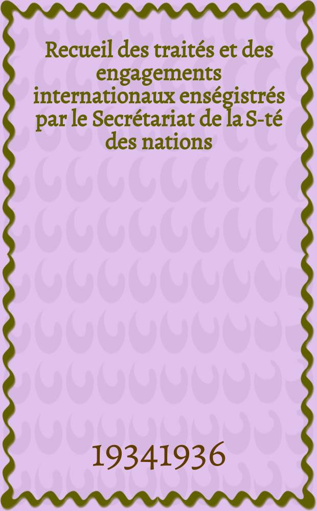 Recueil des traités et des engagements internationaux enségistrés par le Secrétariat de la S-té des nations : Treaty series. Vol.153/172 1934/1936, №7, Traités №3972