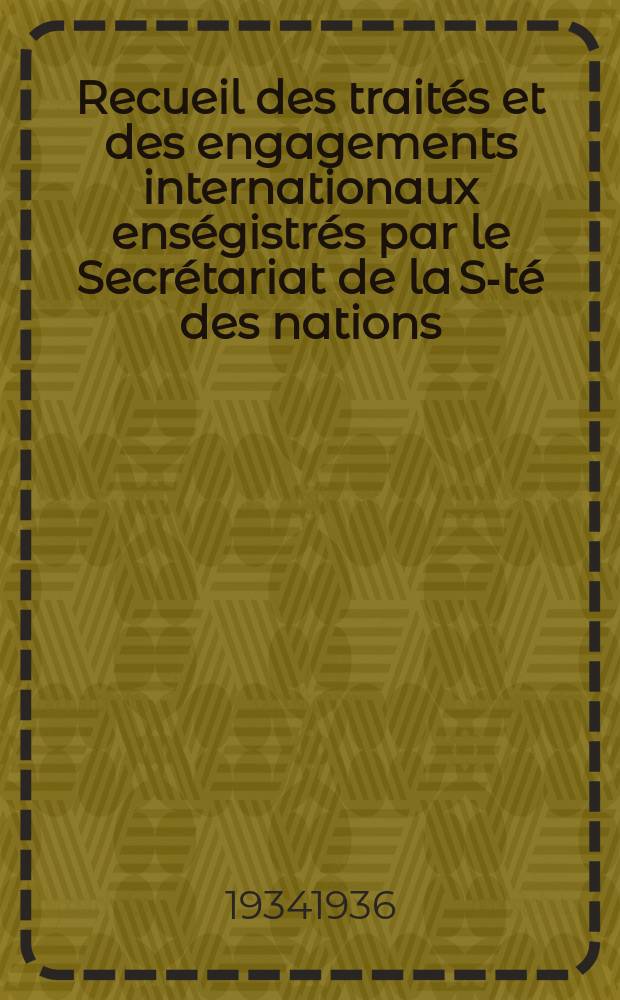 Recueil des traités et des engagements internationaux enségistrés par le Secrétariat de la S-té des nations : Treaty series. Vol.153/172 1934/1936, №7, Traités №3987