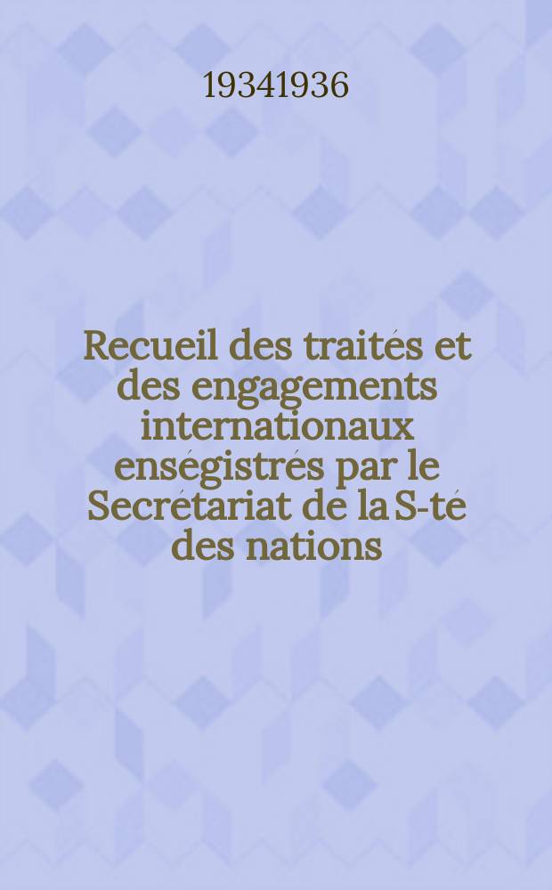Recueil des traités et des engagements internationaux enségistrés par le Secrétariat de la S-té des nations : Treaty series. Vol.153/172 1934/1936, №7, Traités №3992
