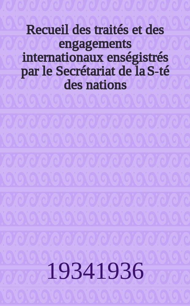 Recueil des traités et des engagements internationaux enségistrés par le Secrétariat de la S-té des nations : Treaty series. Vol.153/172 1934/1936, №7, Traités №3993
