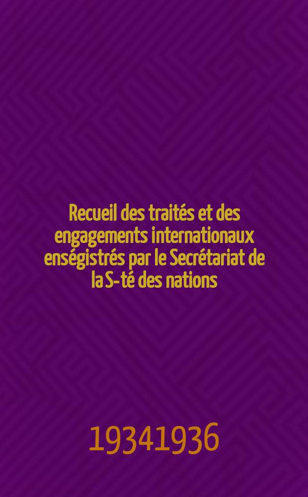 Recueil des traités et des engagements internationaux enségistrés par le Secrétariat de la S-té des nations : Treaty series. Vol.153/172 1934/1936, №7, Traités №3994