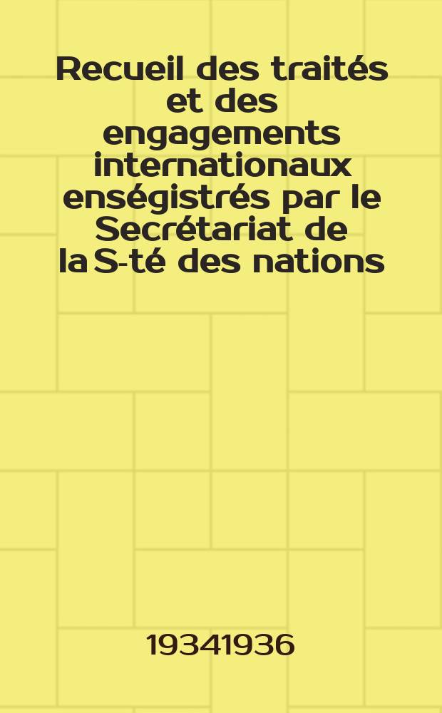 Recueil des traités et des engagements internationaux enségistrés par le Secrétariat de la S-té des nations : Treaty series. Vol.153/172 1934/1936, №7, Traités №3997