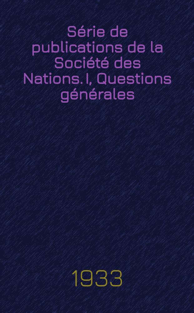 S&eacute;rie de publications de la Soci&eacute;t&eacute; des Nations. [I], Questions g&eacute;n&eacute;rales