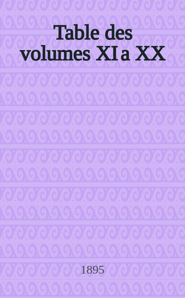 Table des volumes XI a XX