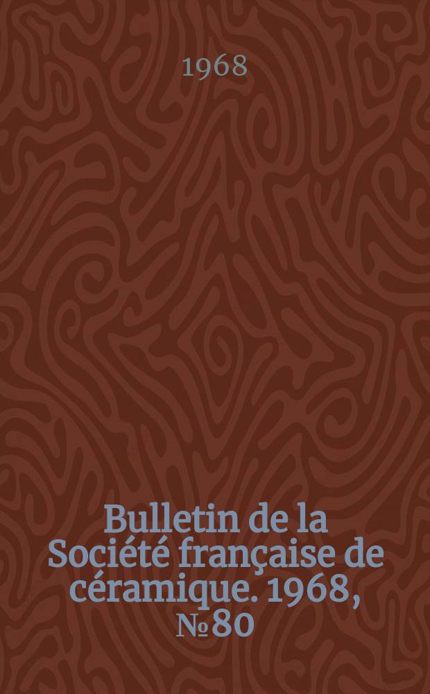 Bulletin de la Société française de céramique. 1968, №80 : Actes du 4e Séminaire des céramiques nouvelles, organisé par l'Institut national des sciences et techniques nucléaires et l'Institut de céramique française , les 27, 28 et 29 Mars 1968