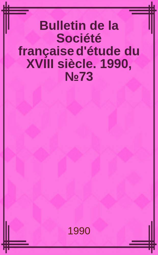 Bulletin de la Société française d'étude du XVIII siècle. 1990, №73