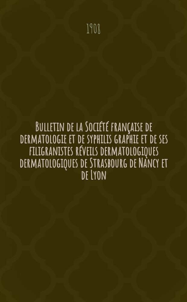 Bulletin de la Société française de dermatologie et de syphilis graphie et de ses filigranistes réveils dermatologiques dermatologiques de Strasbourg de Nancy et de Lyon : Publ. tous les mois ... sous la din de Pierre fernet. Année19 : Sous la direction de M. le Docteur Danlos