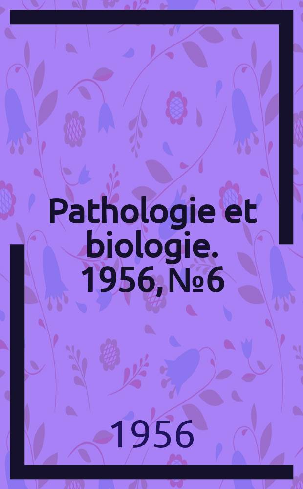 Pathologie et biologie. 1956, №6