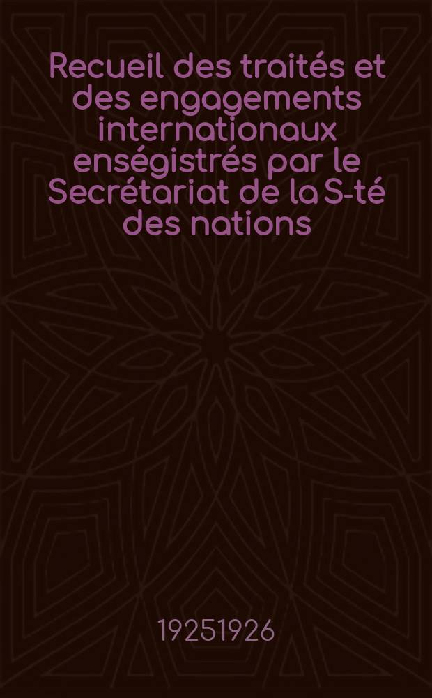 Recueil des trait&eacute;s et des engagements internationaux ens&eacute;gistr&eacute;s par le Secr&eacute;tariat de la S-t&eacute; des nations : Treaty series. Vol.40/63 1925/1927, №2, Trait&eacute;s №1071