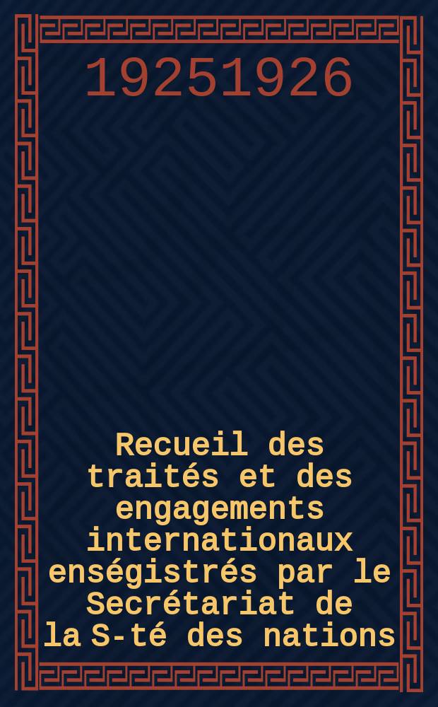 Recueil des trait&eacute;s et des engagements internationaux ens&eacute;gistr&eacute;s par le Secr&eacute;tariat de la S-t&eacute; des nations : Treaty series. Vol.40/63 1925/1927, №2, Trait&eacute;s №1147