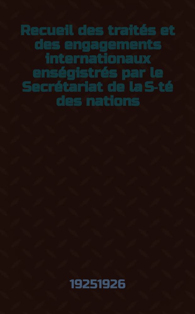 Recueil des traités et des engagements internationaux enségistrés par le Secrétariat de la S-té des nations : Treaty series. Vol.40/63 1925/1927, №2, Traités №1168
