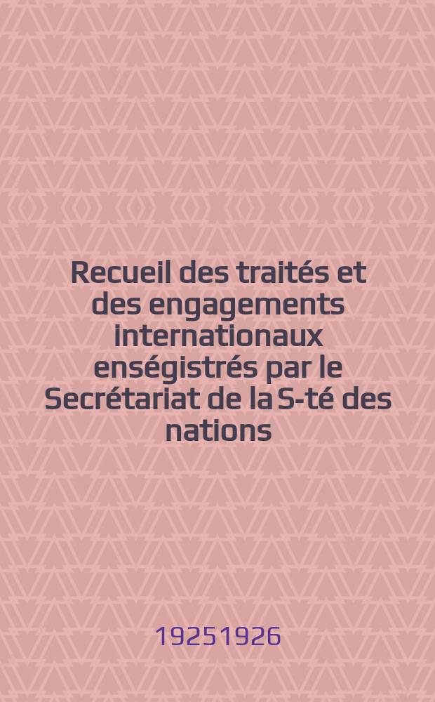 Recueil des traités et des engagements internationaux enségistrés par le Secrétariat de la S-té des nations : Treaty series. Vol.40/63 1925/1927, №2, Traités №1172