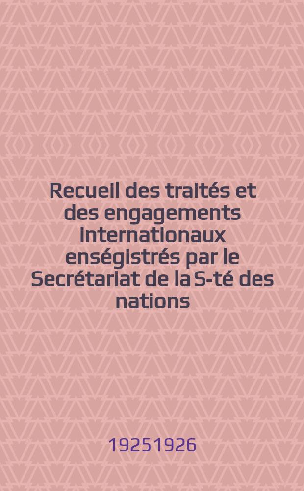 Recueil des traités et des engagements internationaux enségistrés par le Secrétariat de la S-té des nations : Treaty series. Vol.40/63 1925/1927, №2, Traités №1172