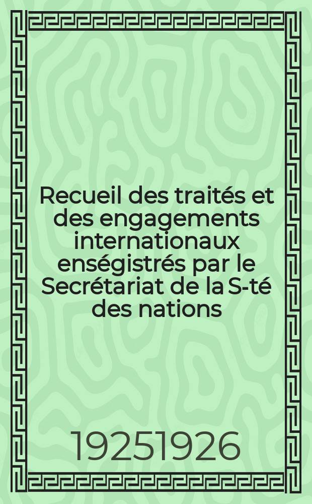 Recueil des trait&eacute;s et des engagements internationaux ens&eacute;gistr&eacute;s par le Secr&eacute;tariat de la S-t&eacute; des nations : Treaty series. Vol.40/63 1925/1927, №2, Trait&eacute;s №1181