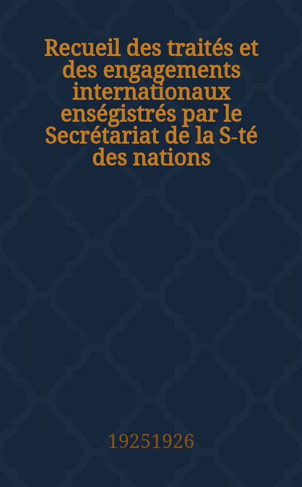 Recueil des traités et des engagements internationaux enségistrés par le Secrétariat de la S-té des nations : Treaty series. Vol.40/63 1925/1927, №2, Traités №1217