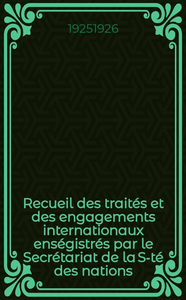 Recueil des trait&eacute;s et des engagements internationaux ens&eacute;gistr&eacute;s par le Secr&eacute;tariat de la S-t&eacute; des nations : Treaty series. Vol.40/63 1925/1927, №2, Trait&eacute;s №1238