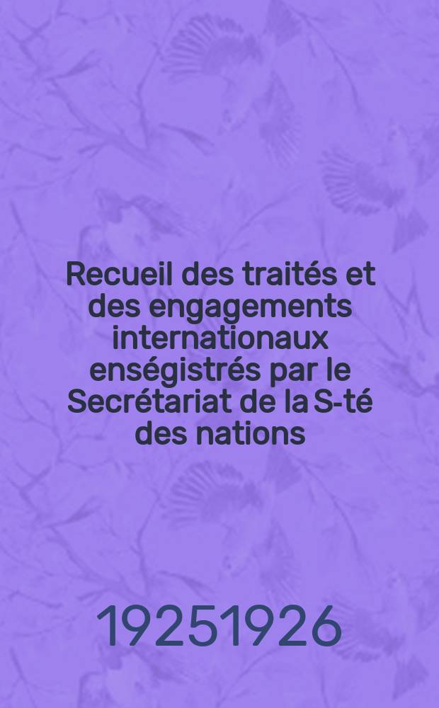 Recueil des traités et des engagements internationaux enségistrés par le Secrétariat de la S-té des nations : Treaty series. Vol.40/63 1925/1927, №2, Traités №1272