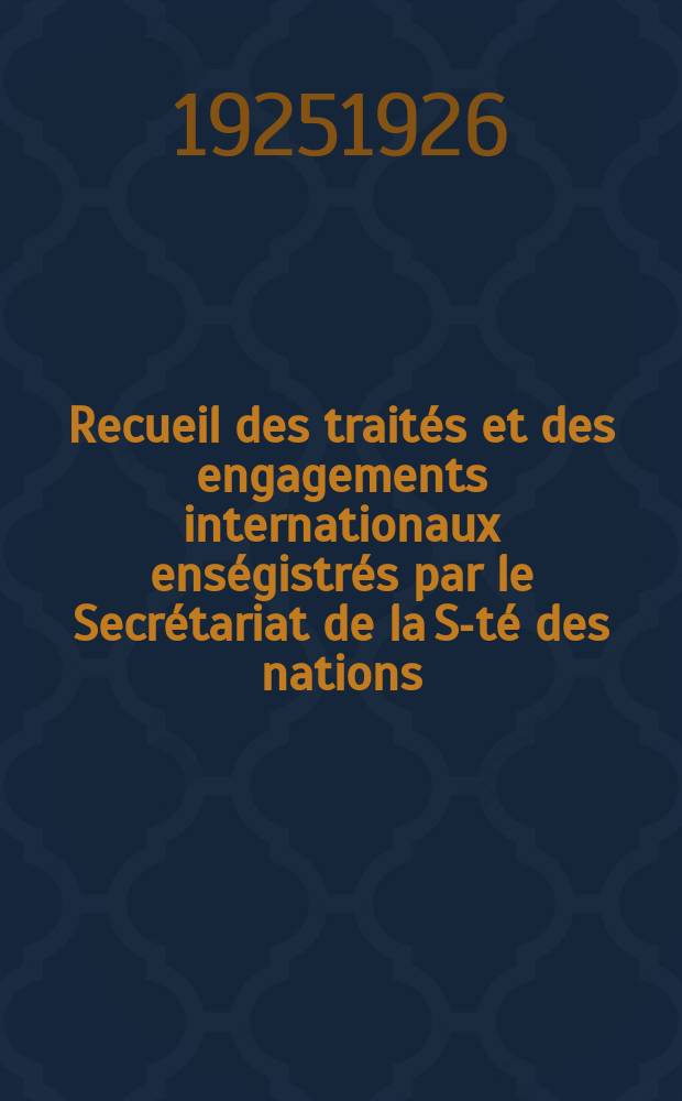 Recueil des traités et des engagements internationaux enségistrés par le Secrétariat de la S-té des nations : Treaty series. Vol.40/63 1925/1927, №2, Traités №1400