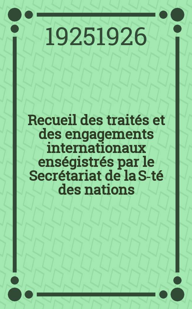 Recueil des traités et des engagements internationaux enségistrés par le Secrétariat de la S-té des nations : Treaty series. Vol.40/63 1925/1927, №2, Traités №1418