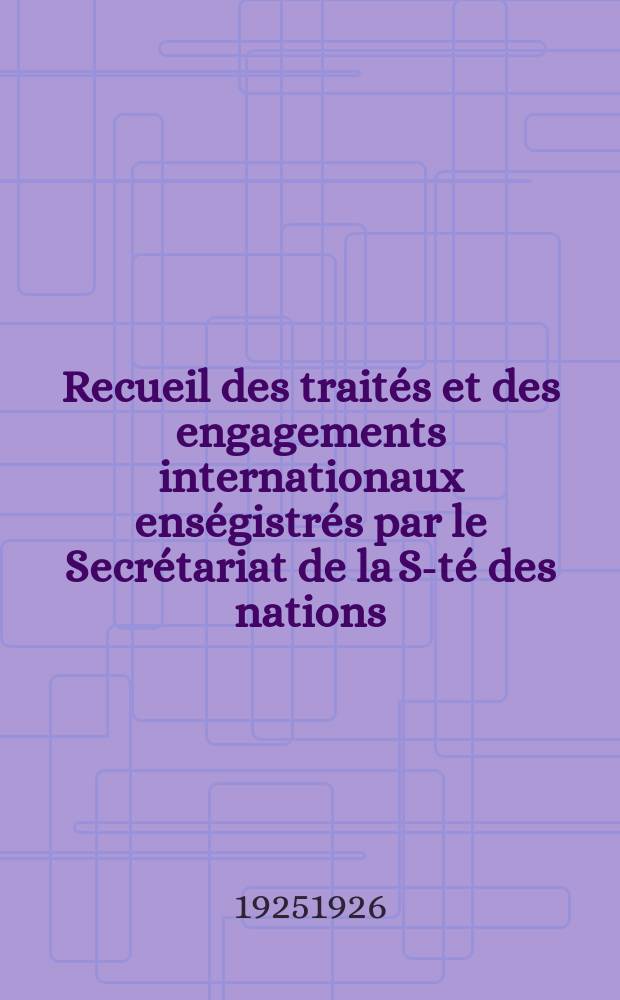 Recueil des traités et des engagements internationaux enségistrés par le Secrétariat de la S-té des nations : Treaty series. Vol.40/63 1925/1927, №2, Traités №1425