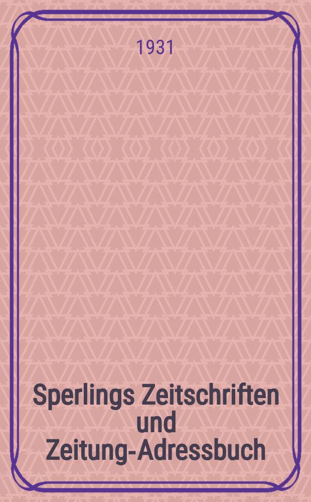 Sperlings Zeitschriften und Zeitungs- Adressbuch : Handbuch der deutschen Presse Die wichtigsten deutschen Zeitschriften und politischen Zeitungen Deutschlands, Österreichs und des Auslandes Bearb. von der Adressbücher-Redaktion der Geschäftsstelle des Börsenvereins der deutschen Buchhändler zu Leipzig. Ausg.57