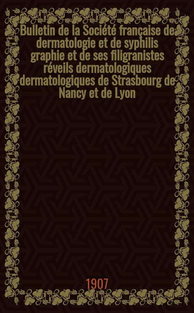 Bulletin de la Société française de dermatologie et de syphilis graphie et de ses filigranistes réveils dermatologiques dermatologiques de Strasbourg de Nancy et de Lyon : Publ. tous les mois ... sous la din de Pierre fernet. Année18 : Sous la direction de M. le Docteur Danlos