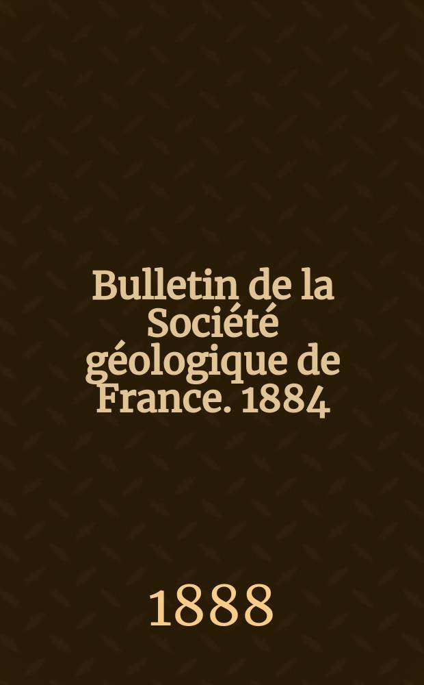 Bulletin de la Soci&eacute;t&eacute; g&eacute;ologique de France. 1884/1888