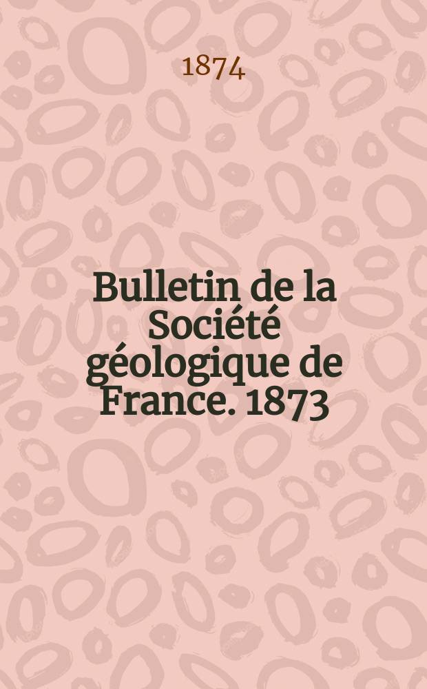 Bulletin de la Soci&eacute;t&eacute; g&eacute;ologique de France. 1873/1874